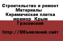 Строительство и ремонт Материалы - Керамическая плитка,мрамор. Крым,Грэсовский